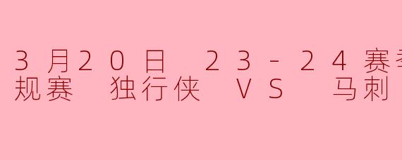 3月20日 23-24赛季NBA常规赛 独行侠 VS 马刺